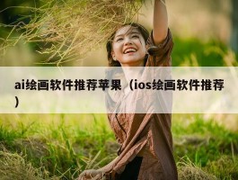 ai绘画软件推荐苹果（ios绘画软件推荐）