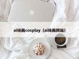 ai绘画cosplay（ai绘画网站）