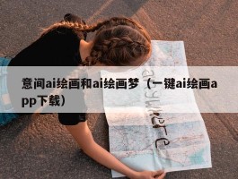 意间ai绘画和ai绘画梦（一键ai绘画app下载）