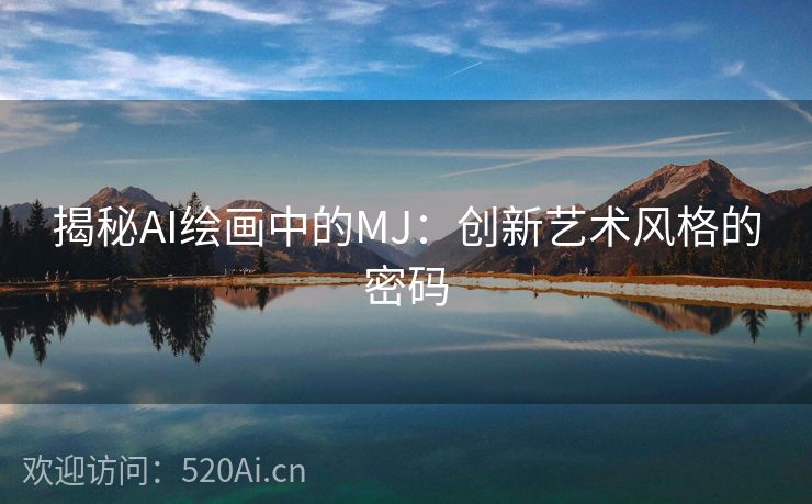 揭秘AI绘画中的MJ：创新艺术风格的密码