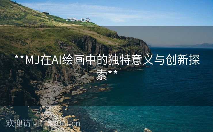 **MJ在AI绘画中的独特意义与创新探索**