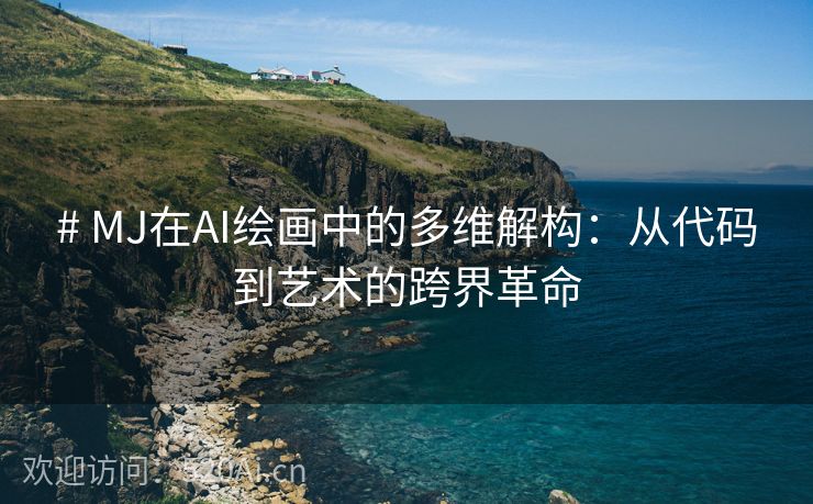 # MJ在AI绘画中的多维解构：从代码到艺术的跨界革命