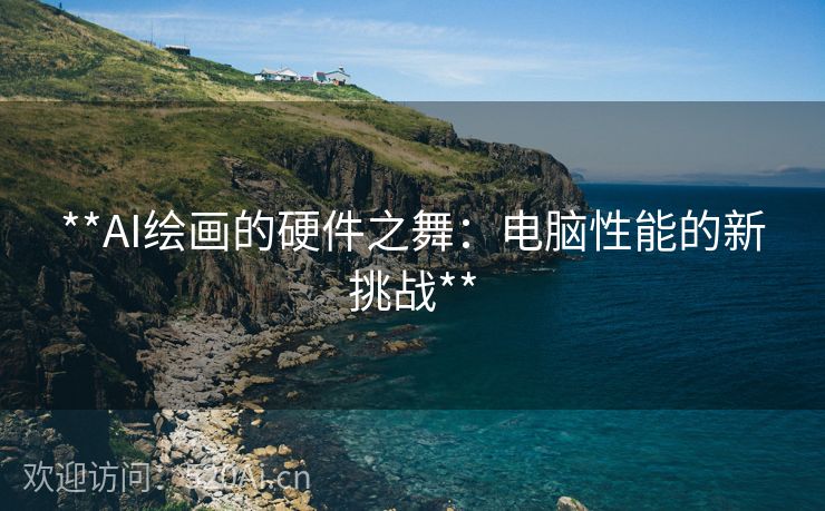 **AI绘画的硬件之舞：电脑性能的新挑战**