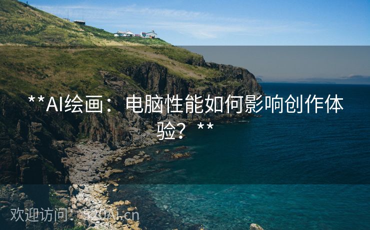 **AI绘画：电脑性能如何影响创作体验？**