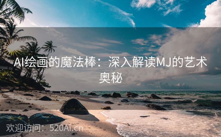 AI绘画的魔法棒：深入解读MJ的艺术奥秘