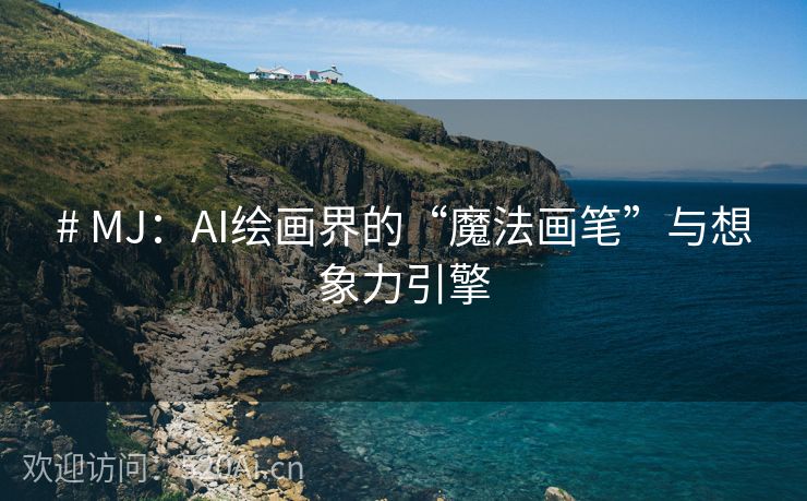 # MJ：AI绘画界的“魔法画笔”与想象力引擎