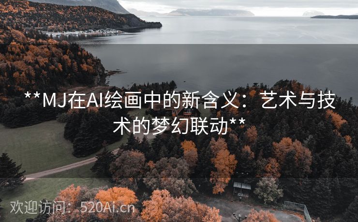 **MJ在AI绘画中的新含义：艺术与技术的梦幻联动**