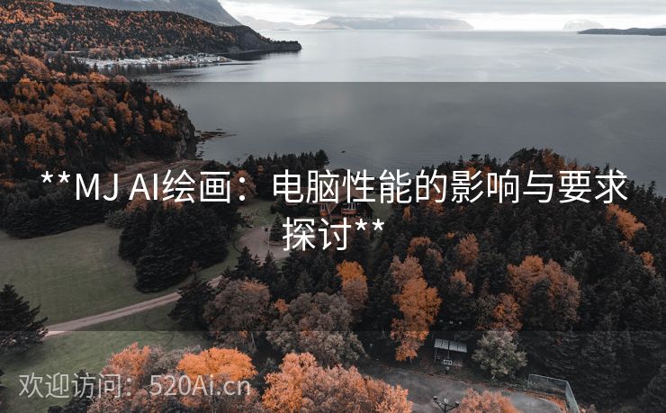 **MJ AI绘画：电脑性能的影响与要求探讨**