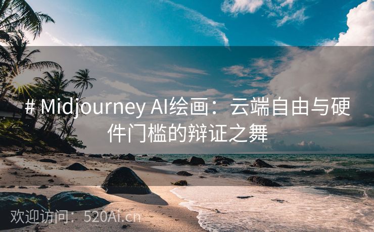 # Midjourney AI绘画：云端自由与硬件门槛的辩证之舞