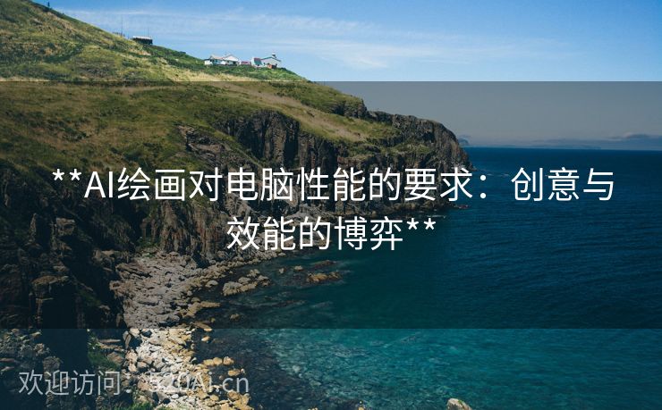 **AI绘画对电脑性能的要求：创意与效能的博弈**