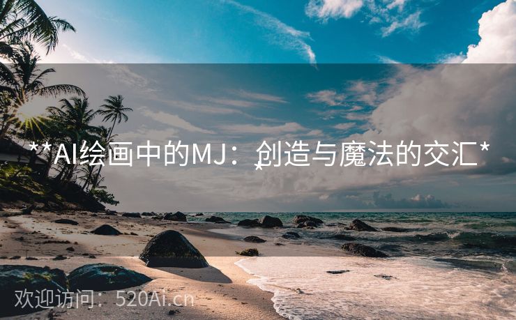 **AI绘画中的MJ：创造与魔法的交汇**