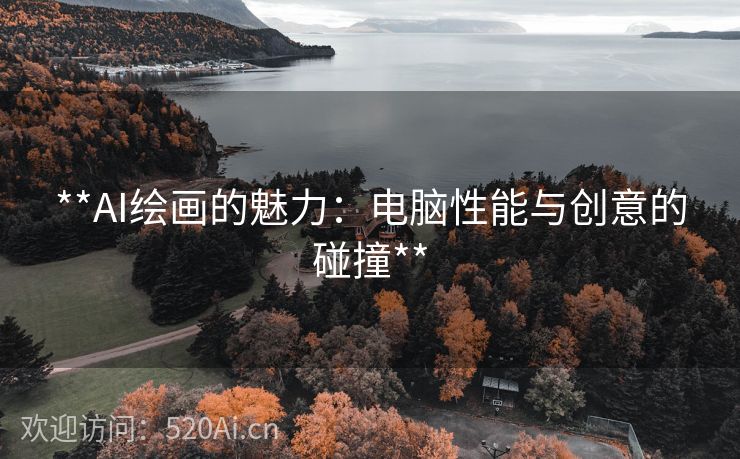 **AI绘画的魅力：电脑性能与创意的碰撞**