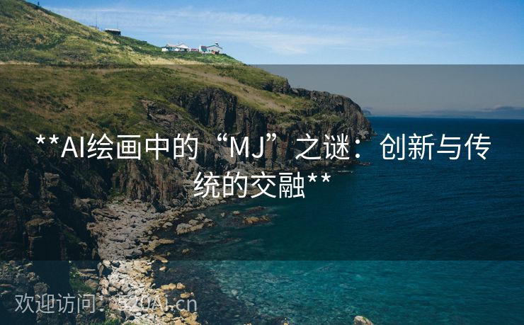 **AI绘画中的“MJ”之谜：创新与传统的交融**