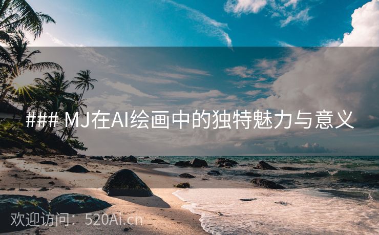 ### MJ在AI绘画中的独特魅力与意义