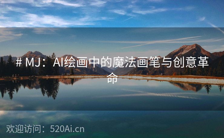 # MJ：AI绘画中的魔法画笔与创意革命