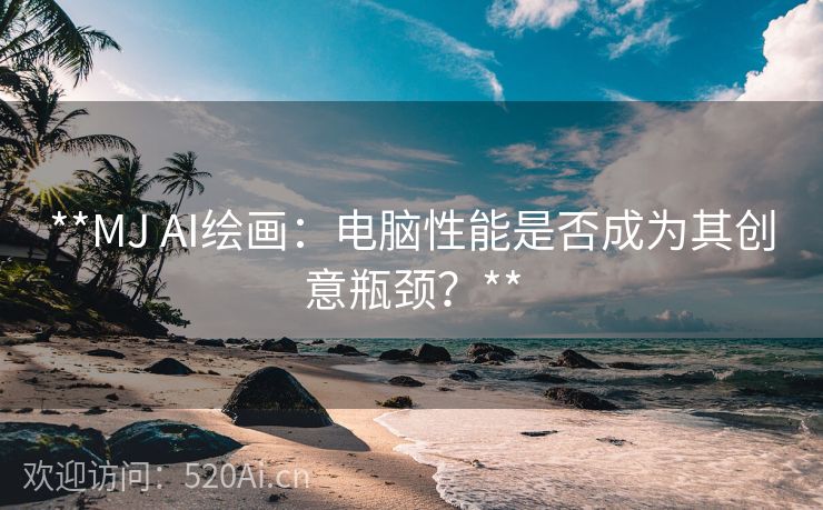**MJ AI绘画：电脑性能是否成为其创意瓶颈？**