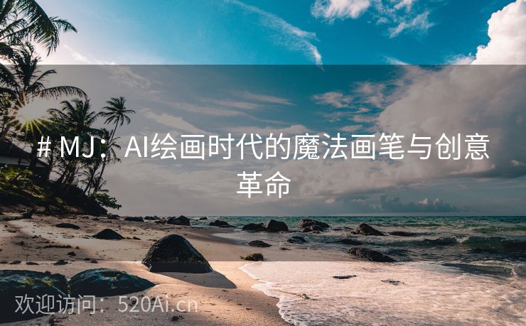 # MJ：AI绘画时代的魔法画笔与创意革命