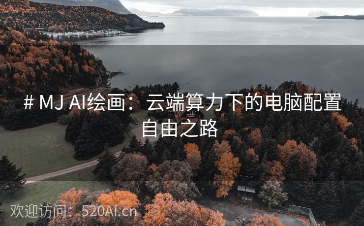 # MJ AI绘画：云端算力下的电脑配置自由之路  