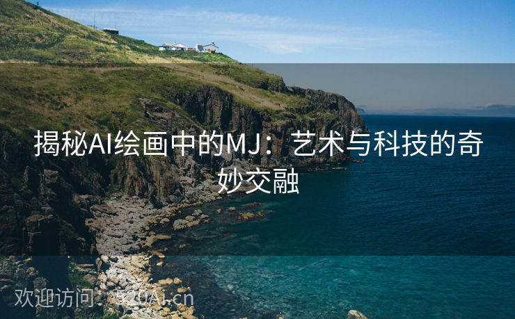 揭秘AI绘画中的MJ：艺术与科技的奇妙交融