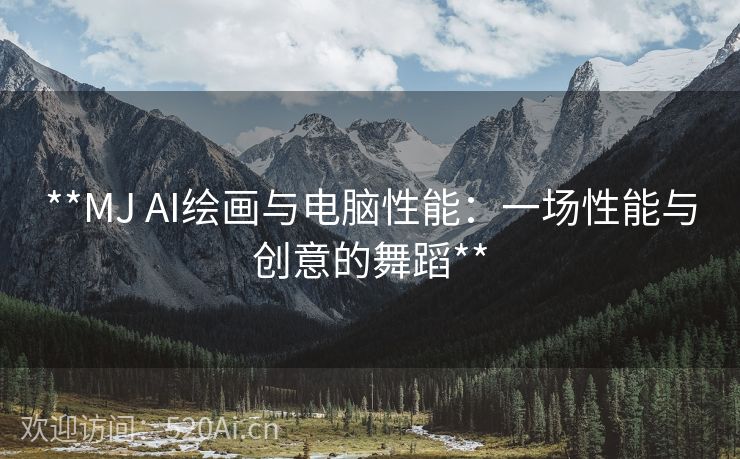 **MJ AI绘画与电脑性能：一场性能与创意的舞蹈**