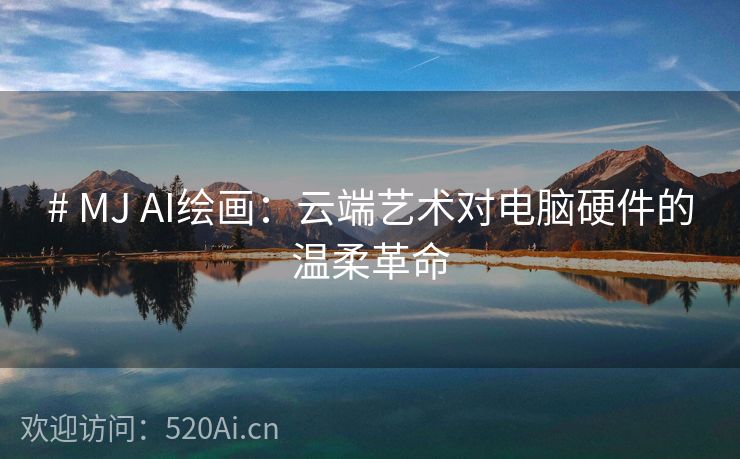 # MJ AI绘画：云端艺术对电脑硬件的温柔革命