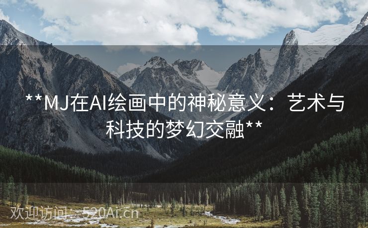 **MJ在AI绘画中的神秘意义：艺术与科技的梦幻交融**