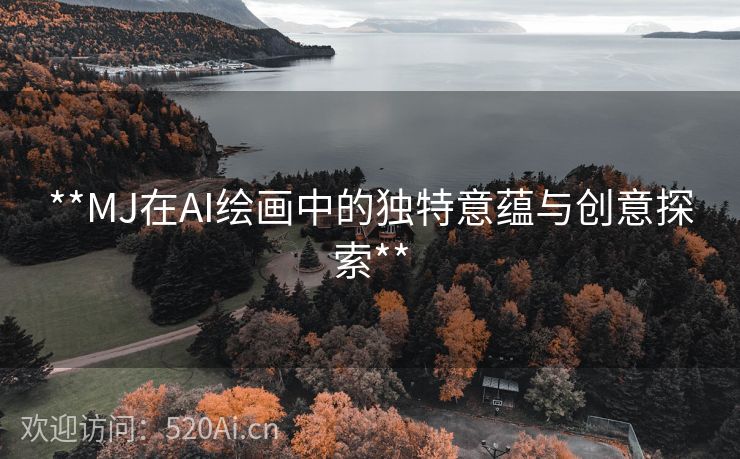 **MJ在AI绘画中的独特意蕴与创意探索**