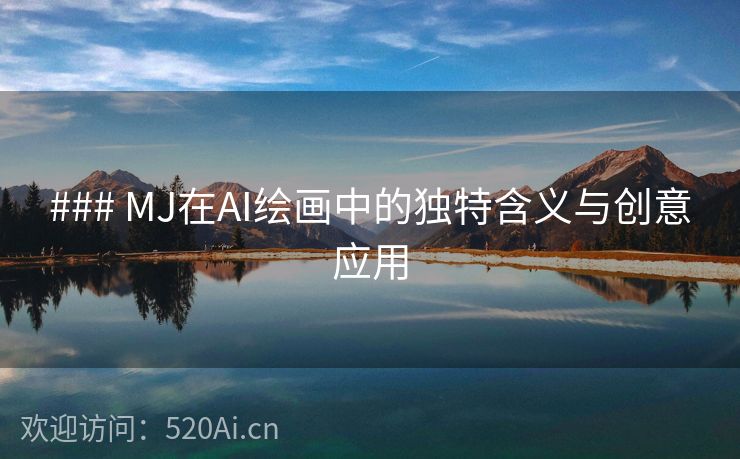 ### MJ在AI绘画中的独特含义与创意应用