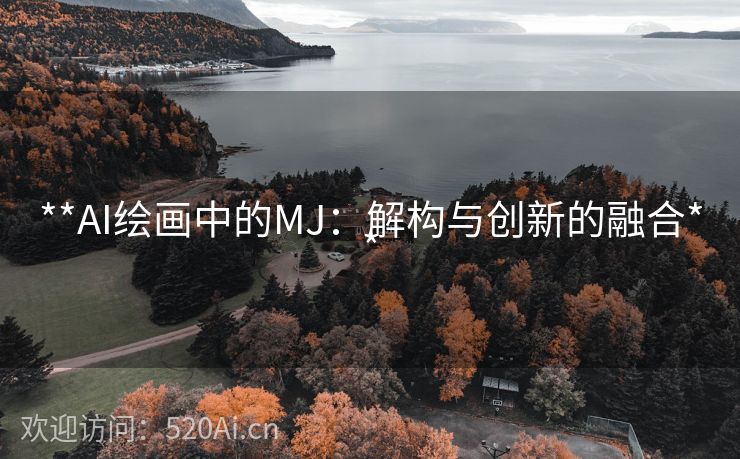 **AI绘画中的MJ：解构与创新的融合**