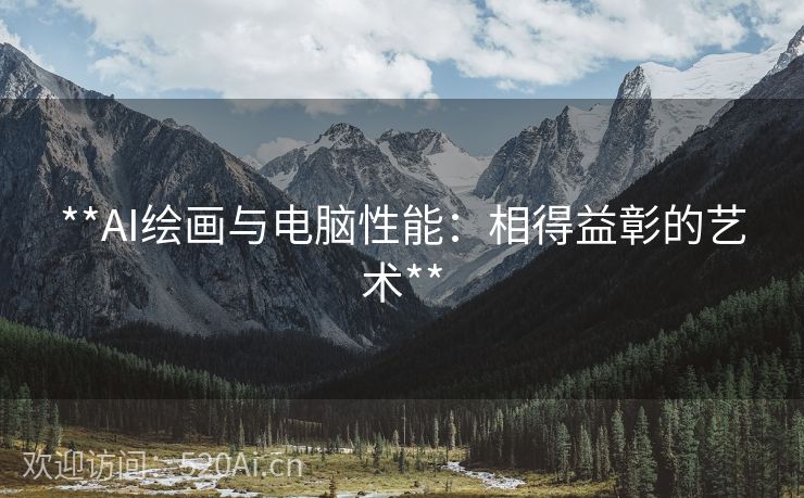 **AI绘画与电脑性能：相得益彰的艺术**