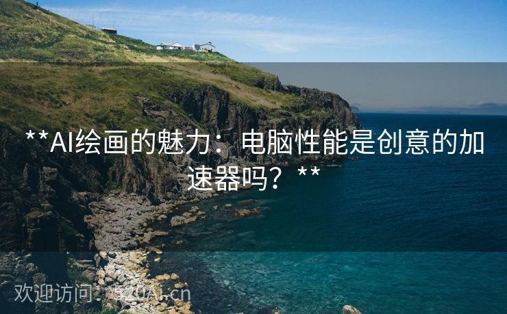 **AI绘画的魅力：电脑性能是创意的加速器吗？**