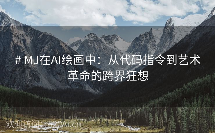 # MJ在AI绘画中：从代码指令到艺术革命的跨界狂想