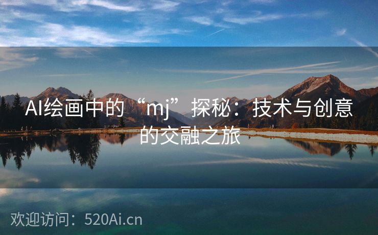 AI绘画中的“mj”探秘：技术与创意的交融之旅