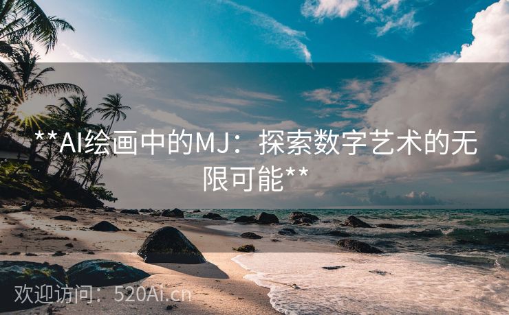 **AI绘画中的MJ：探索数字艺术的无限可能**