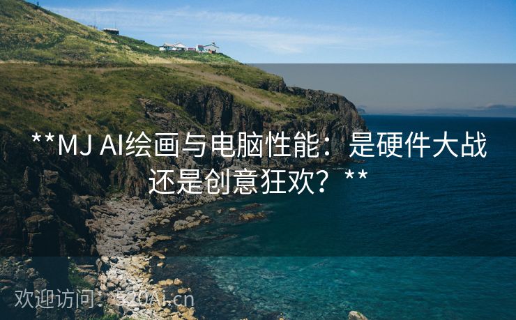 **MJ AI绘画与电脑性能：是硬件大战还是创意狂欢？**