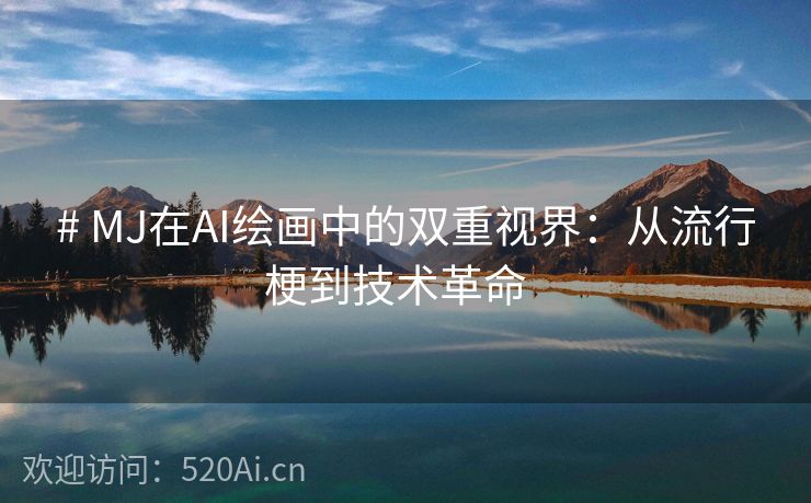 # MJ在AI绘画中的双重视界：从流行梗到技术革命  