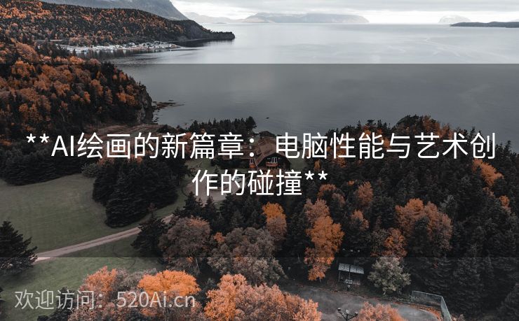 **AI绘画的新篇章：电脑性能与艺术创作的碰撞**