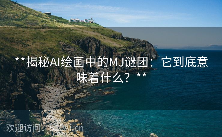 **揭秘AI绘画中的MJ谜团：它到底意味着什么？**