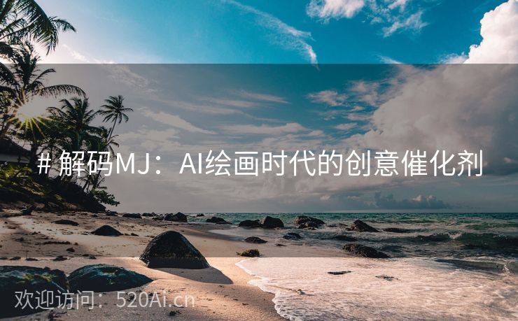 # 解码MJ：AI绘画时代的创意催化剂