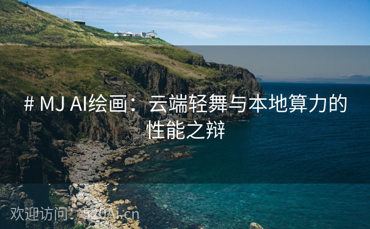 # MJ AI绘画：云端轻舞与本地算力的性能之辩