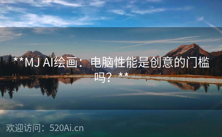 **MJ AI绘画：电脑性能是创意的门槛吗？**