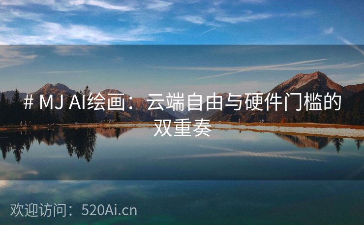 # MJ AI绘画：云端自由与硬件门槛的双重奏