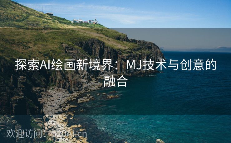 探索AI绘画新境界：MJ技术与创意的融合