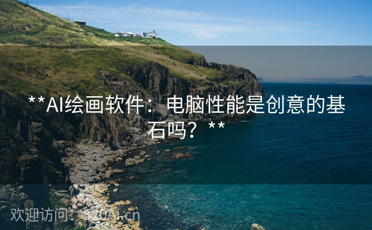 **AI绘画软件：电脑性能是创意的基石吗？**