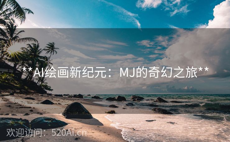 **AI绘画新纪元：MJ的奇幻之旅**