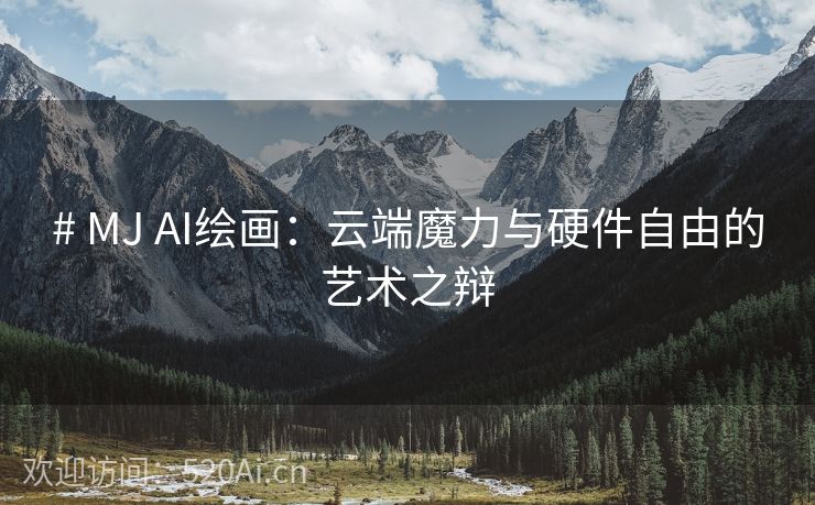 # MJ AI绘画：云端魔力与硬件自由的艺术之辩