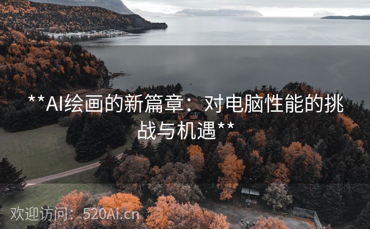 **AI绘画的新篇章：对电脑性能的挑战与机遇**