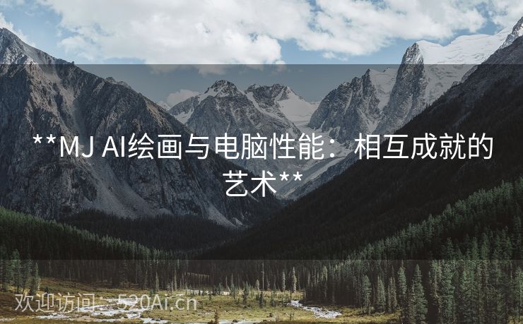 **MJ AI绘画与电脑性能：相互成就的艺术**