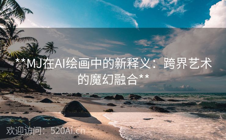 **MJ在AI绘画中的新释义：跨界艺术的魔幻融合**