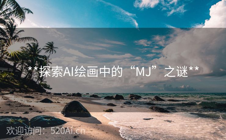 **探索AI绘画中的“MJ”之谜**